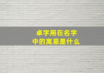 卓字用在名字中的寓意是什么