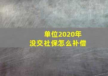 单位2020年没交社保怎么补偿