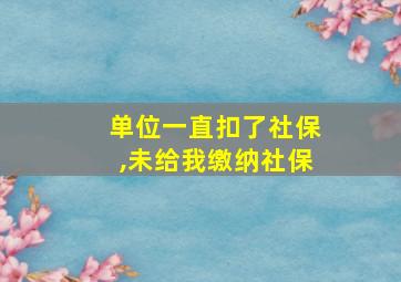 单位一直扣了社保,未给我缴纳社保