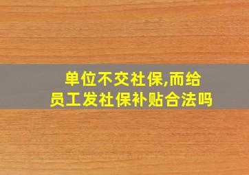 单位不交社保,而给员工发社保补贴合法吗