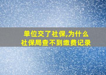 单位交了社保,为什么社保局查不到缴费记录