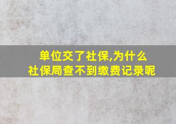 单位交了社保,为什么社保局查不到缴费记录呢