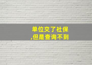 单位交了社保,但是查询不到