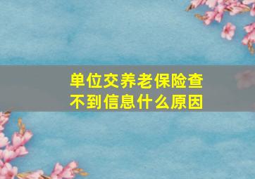 单位交养老保险查不到信息什么原因