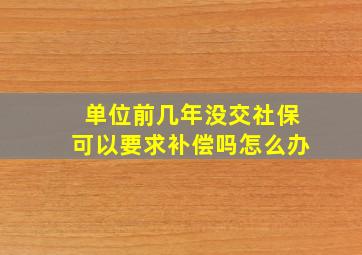 单位前几年没交社保可以要求补偿吗怎么办