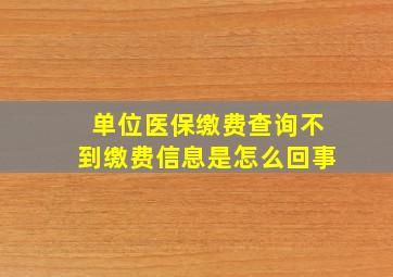 单位医保缴费查询不到缴费信息是怎么回事