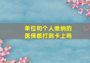 单位和个人缴纳的医保都打到卡上吗