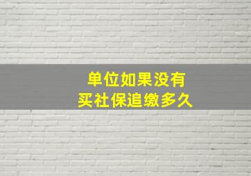 单位如果没有买社保追缴多久