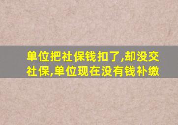 单位把社保钱扣了,却没交社保,单位现在没有钱补缴