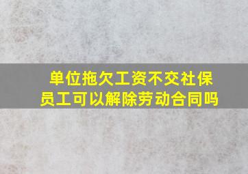 单位拖欠工资不交社保员工可以解除劳动合同吗