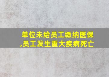 单位未给员工缴纳医保,员工发生重大疾病死亡