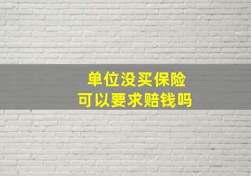 单位没买保险可以要求赔钱吗