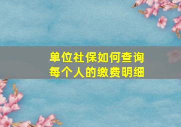 单位社保如何查询每个人的缴费明细