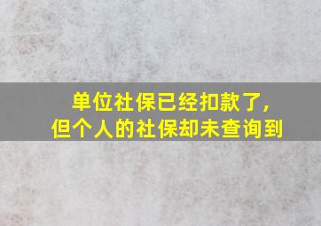 单位社保已经扣款了,但个人的社保却未查询到