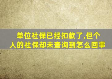 单位社保已经扣款了,但个人的社保却未查询到怎么回事