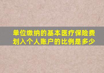 单位缴纳的基本医疗保险费划入个人账户的比例是多少