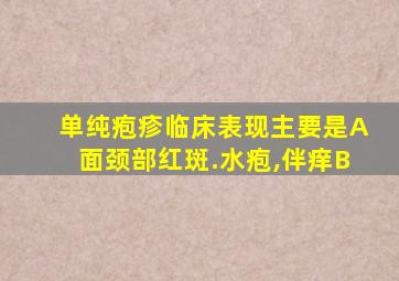 单纯疱疹临床表现主要是A面颈部红斑.水疱,伴痒B