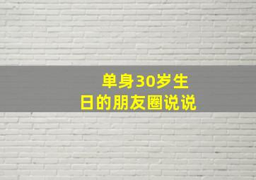 单身30岁生日的朋友圈说说