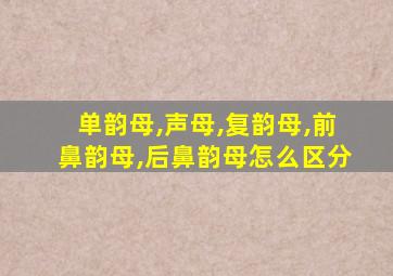 单韵母,声母,复韵母,前鼻韵母,后鼻韵母怎么区分