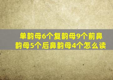 单韵母6个复韵母9个前鼻韵母5个后鼻韵母4个怎么读