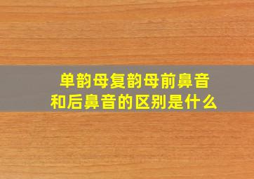 单韵母复韵母前鼻音和后鼻音的区别是什么