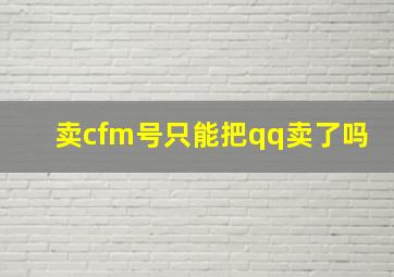 卖cfm号只能把qq卖了吗