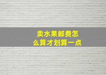 卖水果邮费怎么算才划算一点