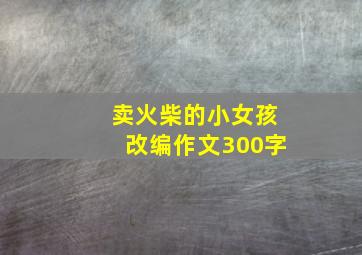 卖火柴的小女孩改编作文300字