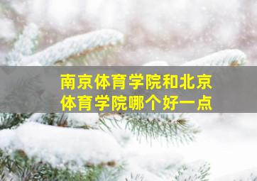 南京体育学院和北京体育学院哪个好一点