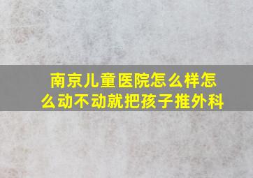 南京儿童医院怎么样怎么动不动就把孩子推外科