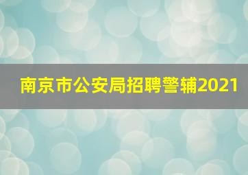 南京市公安局招聘警辅2021