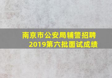 南京市公安局辅警招聘2019第六批面试成绩