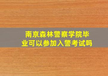 南京森林警察学院毕业可以参加入警考试吗