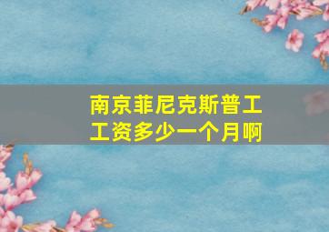 南京菲尼克斯普工工资多少一个月啊