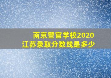 南京警官学校2020江苏录取分数线是多少