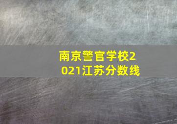 南京警官学校2021江苏分数线