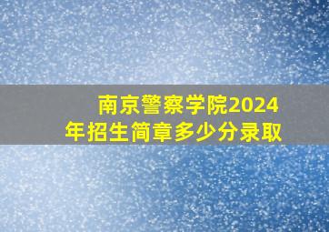 南京警察学院2024年招生简章多少分录取