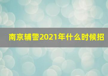 南京辅警2021年什么时候招