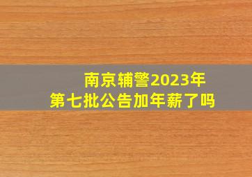 南京辅警2023年第七批公告加年薪了吗