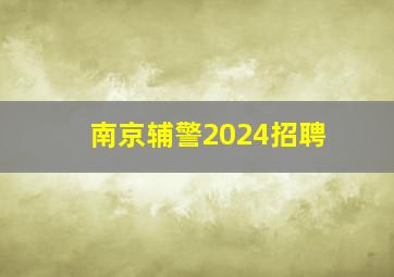 南京辅警2024招聘