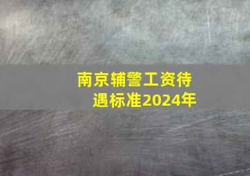 南京辅警工资待遇标准2024年