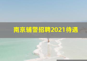 南京辅警招聘2021待遇