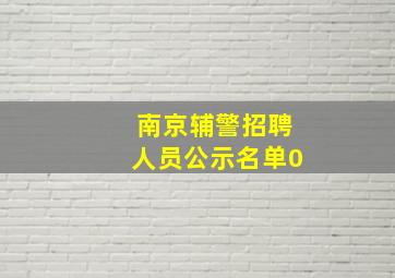 南京辅警招聘人员公示名单0