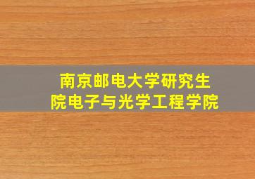 南京邮电大学研究生院电子与光学工程学院