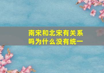 南宋和北宋有关系吗为什么没有统一