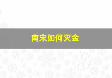 南宋如何灭金