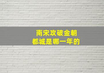 南宋攻破金朝都城是哪一年的