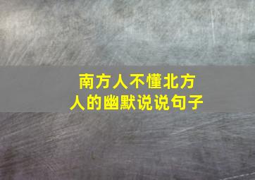 南方人不懂北方人的幽默说说句子