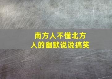 南方人不懂北方人的幽默说说搞笑