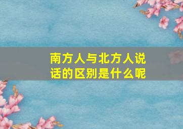 南方人与北方人说话的区别是什么呢